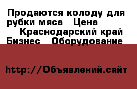 Продаются колоду для рубки мяса › Цена ­ 10 000 - Краснодарский край Бизнес » Оборудование   